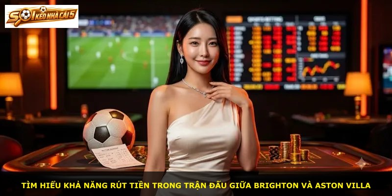 Tìm hiểu khả năng rút tiền trong trận đấu giữa Brighton và Aston Villa