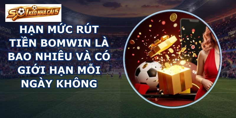 Hạn mức rút tiền BOMWIN