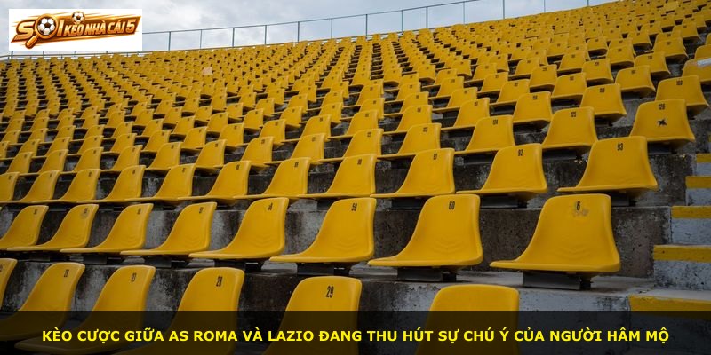 Kèo cược giữa AS Roma và Lazio đang thu hút sự chú ý của người hâm mộ