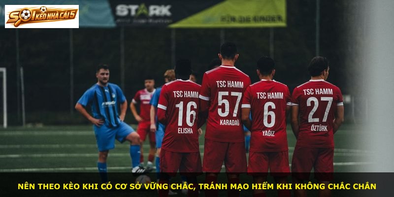 Nên theo kèo khi có cơ sở vững chắc, tránh mạo hiểm khi không chắc chắn