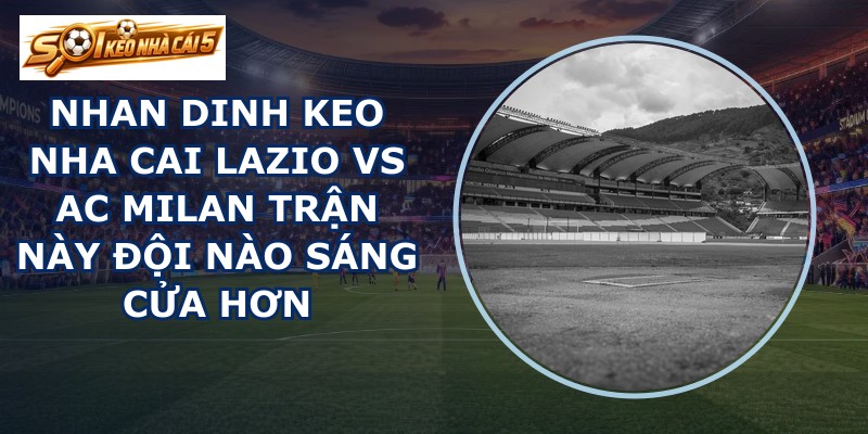 nhan dinh keo nha cai Lazio vs AC Milan