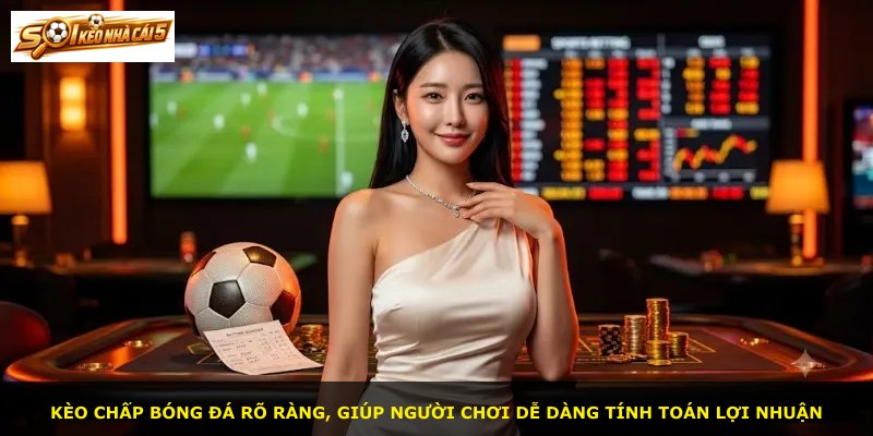 Kèo chấp bóng đá rõ ràng, giúp người chơi dễ dàng tính toán lợi nhuận