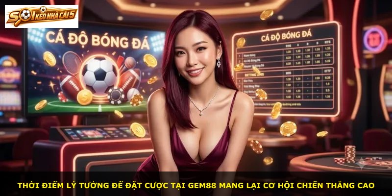 Thời điểm lý tưởng để đặt cược tại GEM88 mang lại cơ hội chiến thắng cao