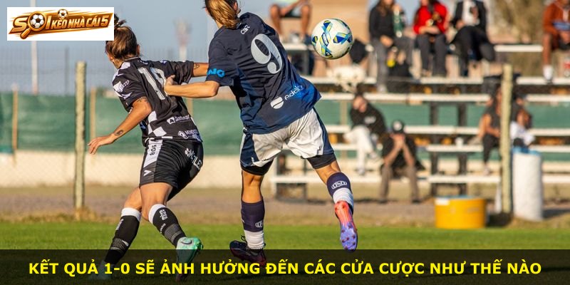 Kết quả 1-0 sẽ ảnh hưởng đến các cửa cược như thế nào