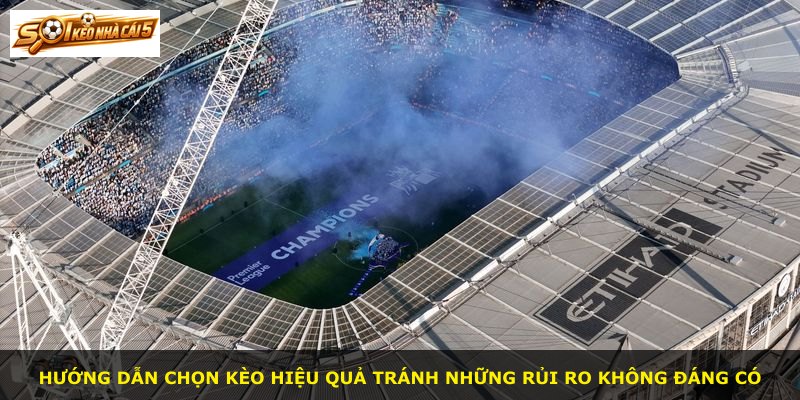 Hướng dẫn chọn kèo hiệu quả tránh những rủi ro không đáng có