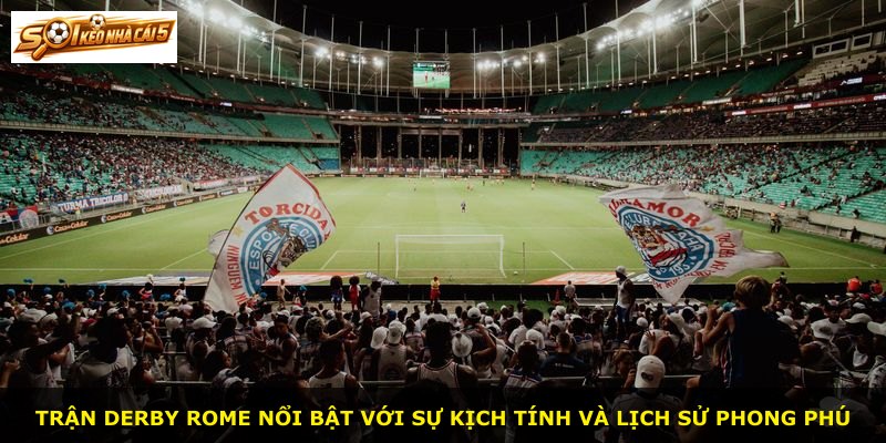 Trận derby Rome nổi bật với sự kịch tính và lịch sử phong phú