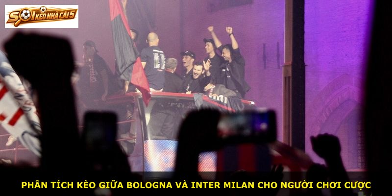 Phân tích kèo giữa Bologna và Inter Milan cho người chơi cược