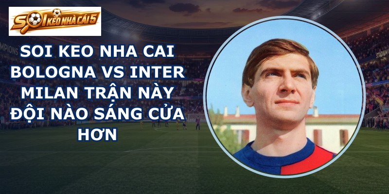 soi keo nha cai Bologna vs Inter Milan