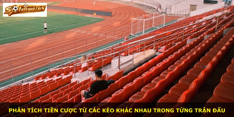 Phân tích tiền cược từ các kèo khác nhau trong từng trận đấu